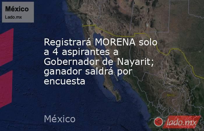 Registrará MORENA solo a 4 aspirantes a Gobernador de Nayarit; ganador saldrá por encuesta. Noticias en tiempo real