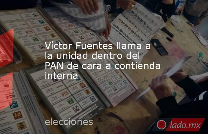 Víctor Fuentes llama a la unidad dentro del PAN de cara a contienda interna 
. Noticias en tiempo real