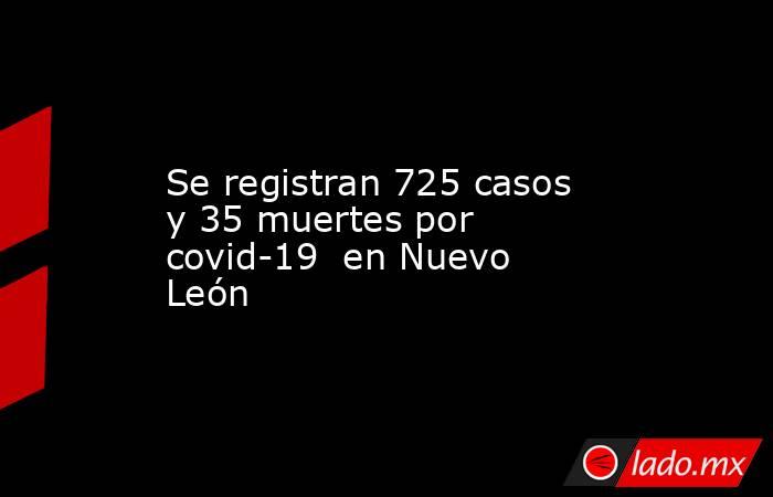 Se registran 725 casos y 35 muertes por covid-19  en Nuevo León. Noticias en tiempo real