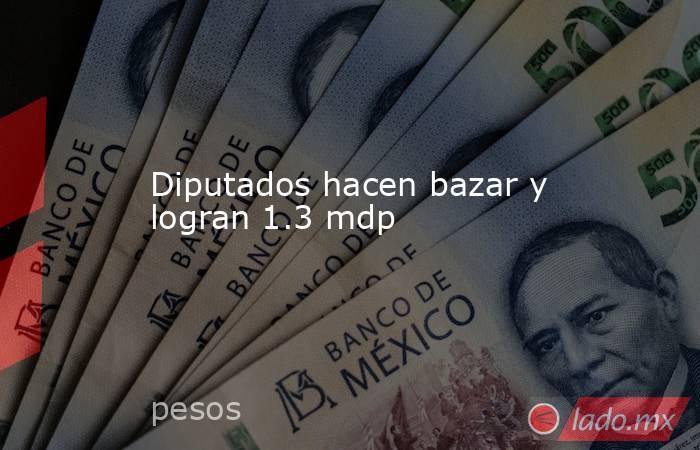 Diputados hacen bazar y logran 1.3 mdp. Noticias en tiempo real