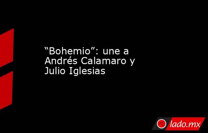 “Bohemio”: une a Andrés Calamaro y Julio Iglesias. Noticias en tiempo real