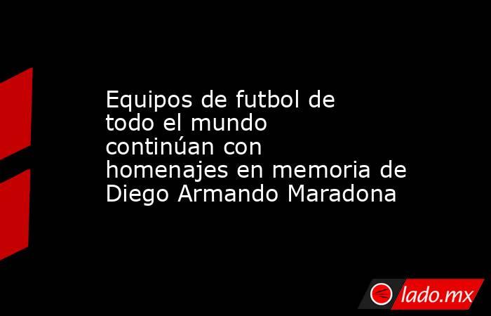 Equipos de futbol de todo el mundo continúan con homenajes en memoria de Diego Armando Maradona. Noticias en tiempo real