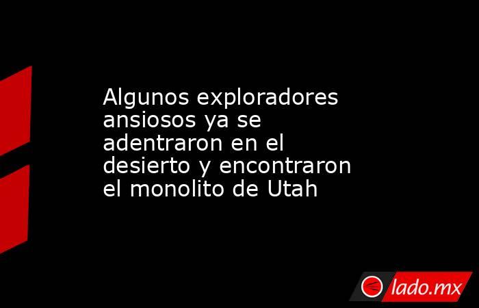 Algunos exploradores ansiosos ya se adentraron en el desierto y encontraron el monolito de Utah. Noticias en tiempo real