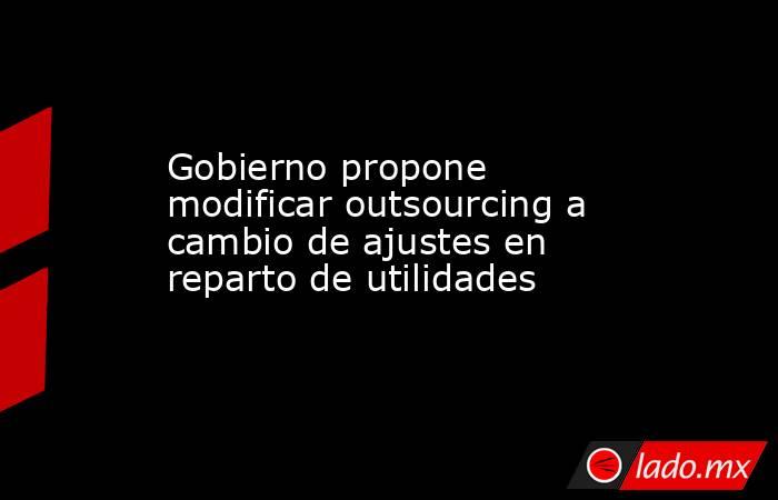 Gobierno propone modificar outsourcing a cambio de ajustes en reparto de utilidades
. Noticias en tiempo real