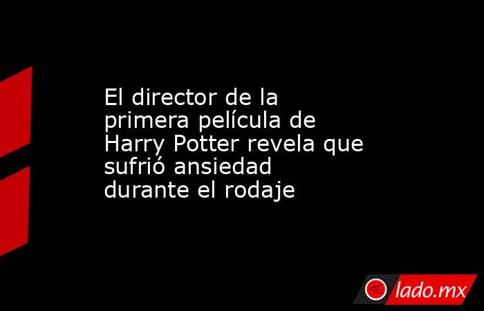 El director de la primera película de Harry Potter revela que sufrió ansiedad durante el rodaje. Noticias en tiempo real