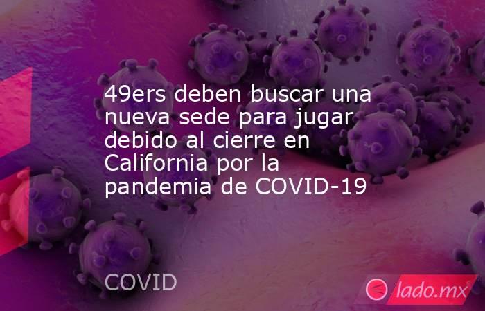 49ers deben buscar una nueva sede para jugar debido al cierre en California por la pandemia de COVID-19. Noticias en tiempo real