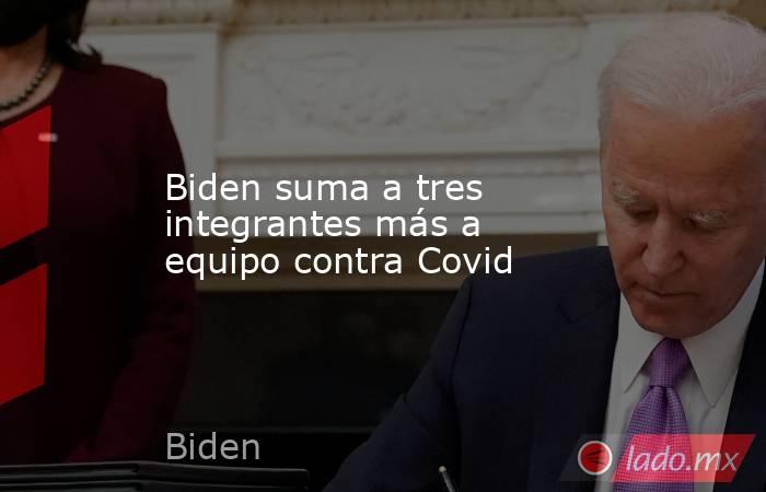 Biden suma a tres integrantes más a equipo contra Covid. Noticias en tiempo real