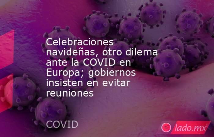 Celebraciones navideñas, otro dilema ante la COVID en Europa; gobiernos insisten en evitar reuniones. Noticias en tiempo real