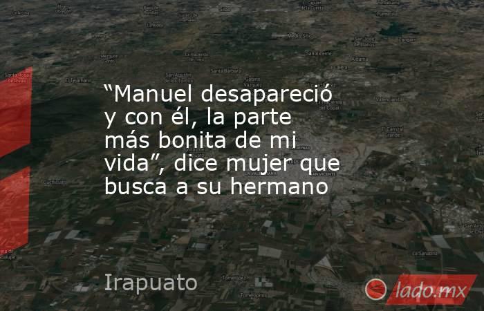 “Manuel desapareció y con él, la parte más bonita de mi vida”, dice mujer que busca a su hermano. Noticias en tiempo real