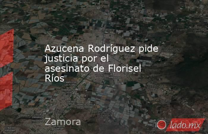 Azucena Rodríguez pide justicia por el asesinato de Florisel Ríos. Noticias en tiempo real