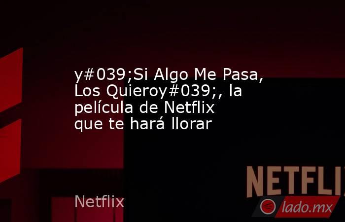 y#039;Si Algo Me Pasa, Los Quieroy#039;, la película de Netflix que te hará llorar. Noticias en tiempo real