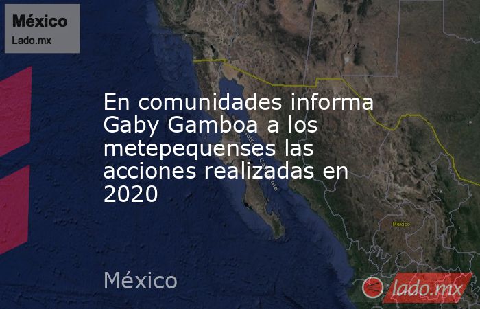 En comunidades informa Gaby Gamboa a los metepequenses las acciones realizadas en 2020. Noticias en tiempo real