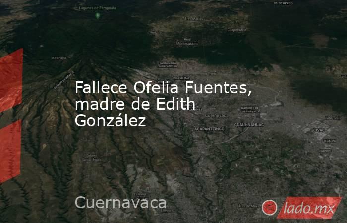 Fallece Ofelia Fuentes, madre de Edith González
. Noticias en tiempo real