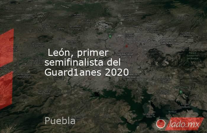  León, primer semifinalista del Guard1anes 2020. Noticias en tiempo real