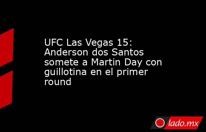 UFC Las Vegas 15: Anderson dos Santos somete a Martin Day con guillotina en el primer round. Noticias en tiempo real