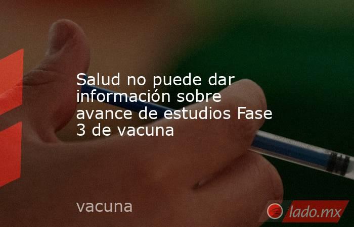 Salud no puede dar información sobre avance de estudios Fase 3 de vacuna
. Noticias en tiempo real