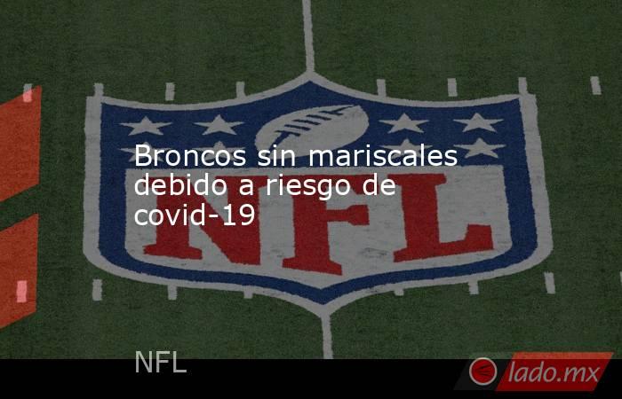 Broncos sin mariscales debido a riesgo de covid-19. Noticias en tiempo real