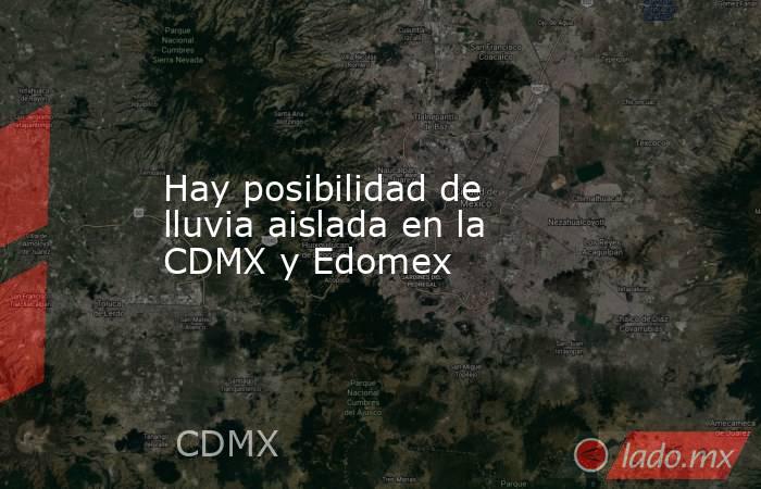 Hay posibilidad de lluvia aislada en la CDMX y Edomex. Noticias en tiempo real