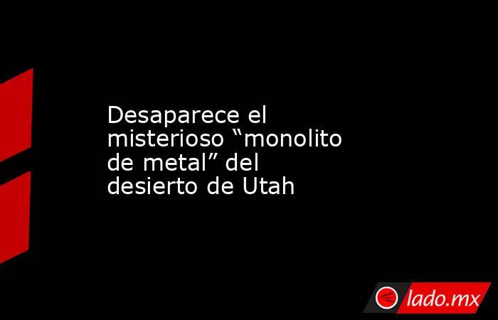 Desaparece el misterioso “monolito de metal” del desierto de Utah. Noticias en tiempo real