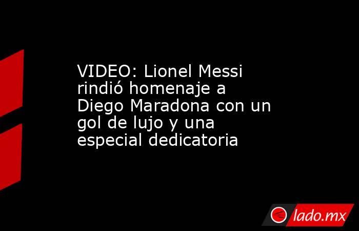 VIDEO: Lionel Messi rindió homenaje a Diego Maradona con un gol de lujo y una especial dedicatoria. Noticias en tiempo real