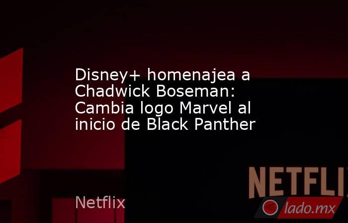 Disney+ homenajea a Chadwick Boseman: Cambia logo Marvel al inicio de Black Panther. Noticias en tiempo real