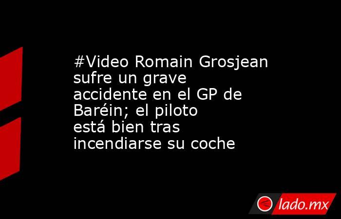 #Video Romain Grosjean sufre un grave accidente en el GP de Baréin; el piloto está bien tras incendiarse su coche. Noticias en tiempo real