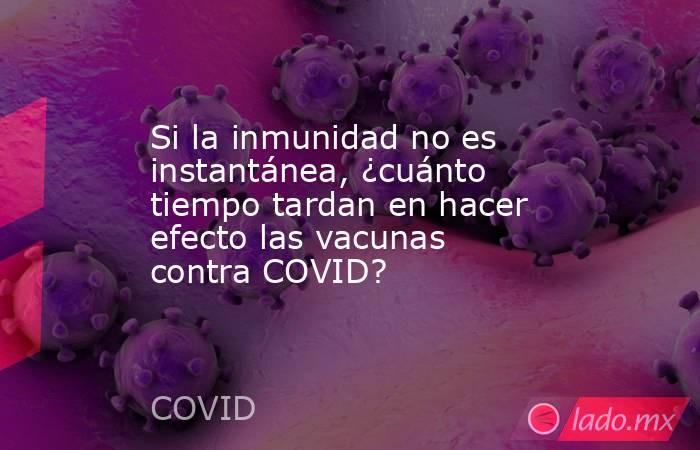 Si la inmunidad no es instantánea, ¿cuánto tiempo tardan en hacer efecto las vacunas contra COVID?. Noticias en tiempo real