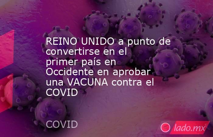 REINO UNIDO a punto de convertirse en el primer país en Occidente en aprobar una VACUNA contra el COVID. Noticias en tiempo real