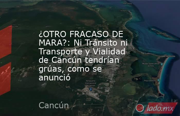 ¿OTRO FRACASO DE MARA?: Ni Tránsito ni Transporte y Vialidad de Cancún tendrían grúas, como se anunció. Noticias en tiempo real