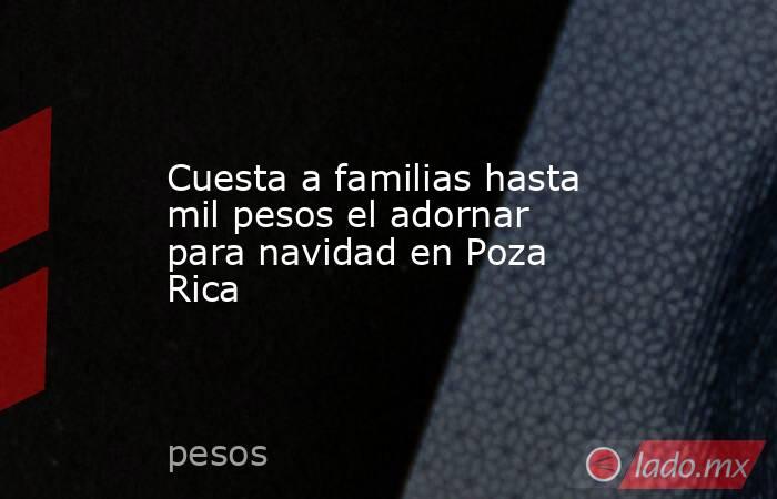 Cuesta a familias hasta mil pesos el adornar para navidad en Poza Rica. Noticias en tiempo real