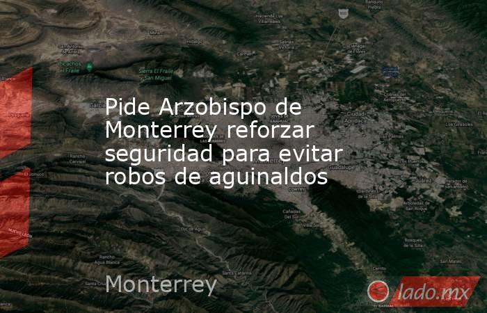 Pide Arzobispo de Monterrey reforzar seguridad para evitar robos de aguinaldos
. Noticias en tiempo real