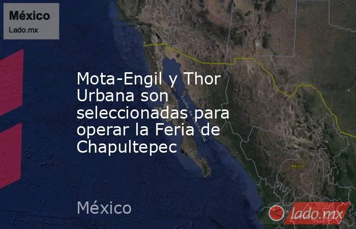 Mota-Engil y Thor Urbana son seleccionadas para operar la Feria de Chapultepec. Noticias en tiempo real