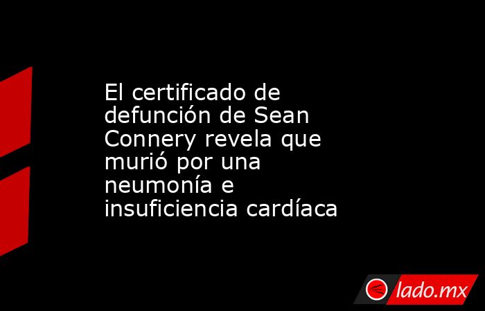 El certificado de defunción de Sean Connery revela que murió por una neumonía e insuficiencia cardíaca. Noticias en tiempo real