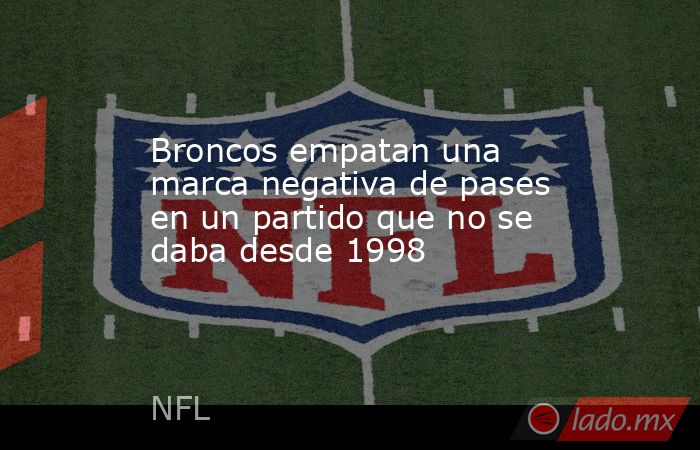 Broncos empatan una marca negativa de pases en un partido que no se daba desde 1998. Noticias en tiempo real