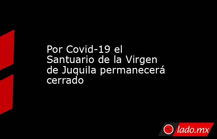 Por Covid-19 el Santuario de la Virgen de Juquila permanecerá cerrado
. Noticias en tiempo real