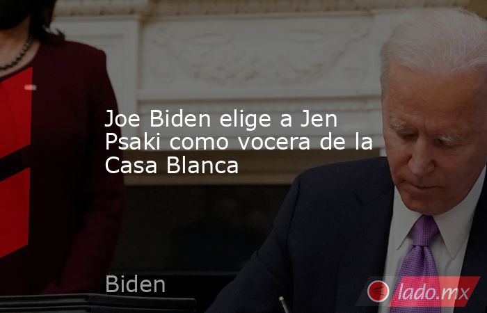 Joe Biden elige a Jen Psaki como vocera de la Casa Blanca. Noticias en tiempo real