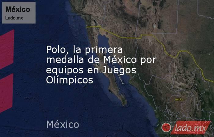 Polo, la primera medalla de México por equipos en Juegos Olímpicos. Noticias en tiempo real