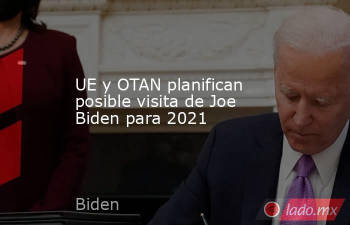 UE y OTAN planifican posible visita de Joe Biden para 2021. Noticias en tiempo real