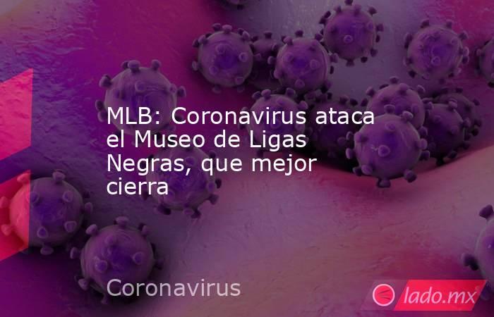 MLB: Coronavirus ataca el Museo de Ligas Negras, que mejor cierra. Noticias en tiempo real