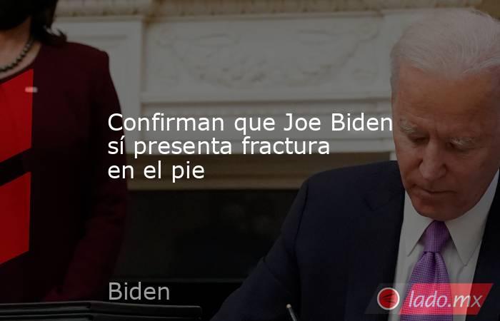 Confirman que Joe Biden sí presenta fractura en el pie. Noticias en tiempo real