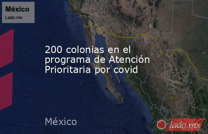 200 colonias en el programa de Atención Prioritaria por covid. Noticias en tiempo real