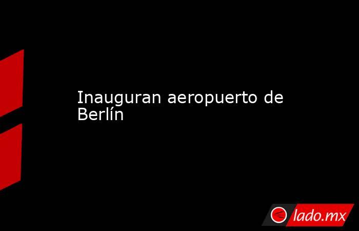 Inauguran aeropuerto de Berlín. Noticias en tiempo real