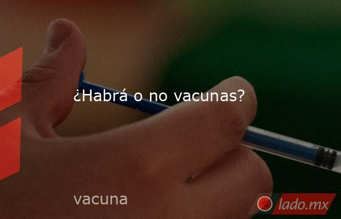 ¿Habrá o no vacunas?. Noticias en tiempo real