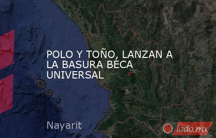 POLO Y TOÑO, LANZAN A LA BASURA BECA UNIVERSAL. Noticias en tiempo real