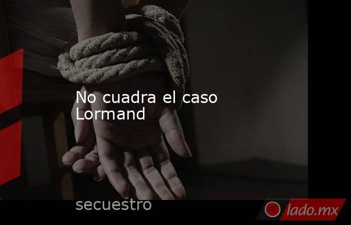 No cuadra el caso Lormand. Noticias en tiempo real