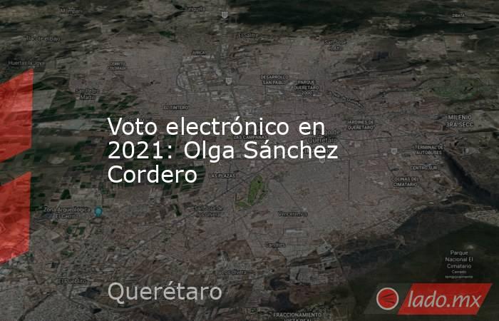 Voto electrónico en 2021: Olga Sánchez Cordero. Noticias en tiempo real