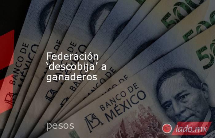 Federación ‘descobija’ a ganaderos. Noticias en tiempo real