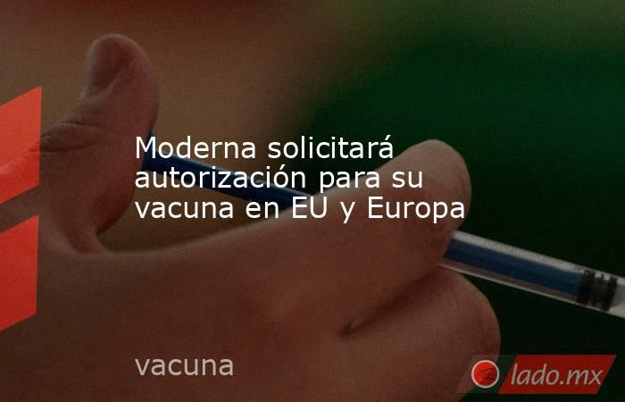 Moderna solicitará autorización para su vacuna en EU y Europa. Noticias en tiempo real