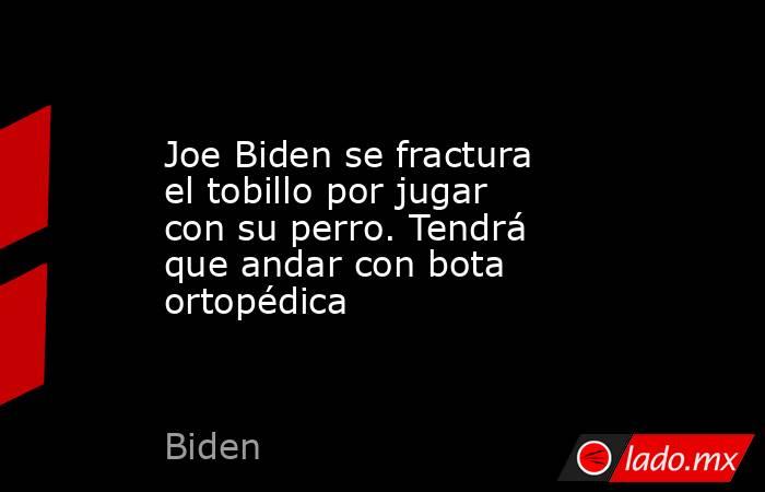 Joe Biden se fractura el tobillo por jugar con su perro. Tendrá que andar con bota ortopédica. Noticias en tiempo real