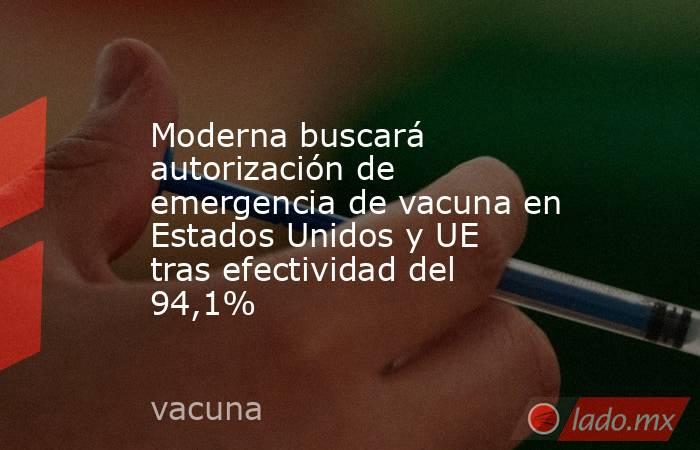 Moderna buscará autorización de emergencia de vacuna en Estados Unidos y UE tras efectividad del 94,1%. Noticias en tiempo real